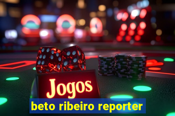 beto ribeiro reporter